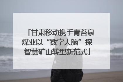 甘肃移动携手青苔泉煤业以“数字大脑”探智慧矿山转型新范式